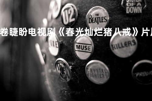 卷睫盼 电视剧《春光灿烂猪八戒》片尾曲