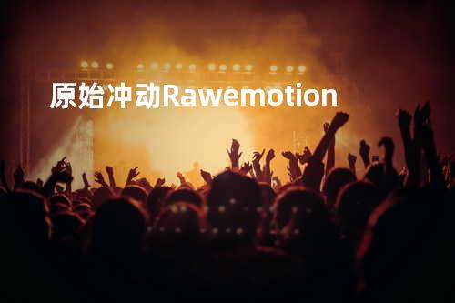 原始冲动 Raw emotion
