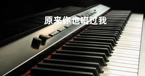 原来你也唱过我