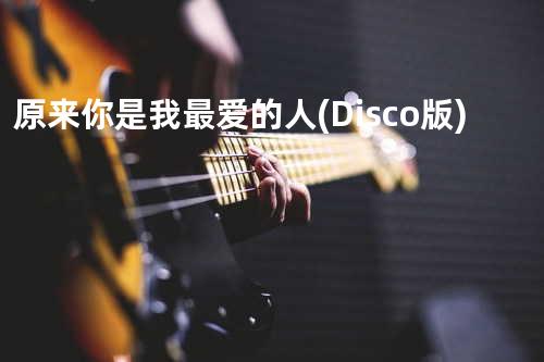 原来你是我最爱的人(Disco版)