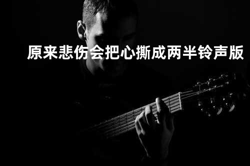 原来悲伤会把心撕成两半 铃声版