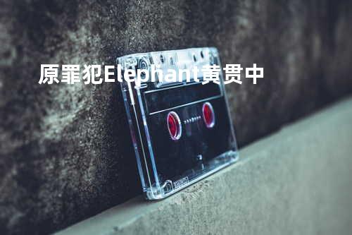 原罪犯 Elephant - 黄贯中