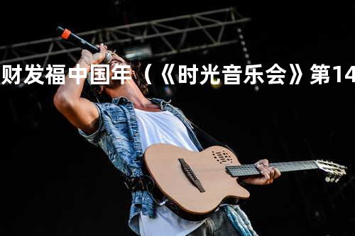 发财发福中国年(《时光音乐会》第14期)