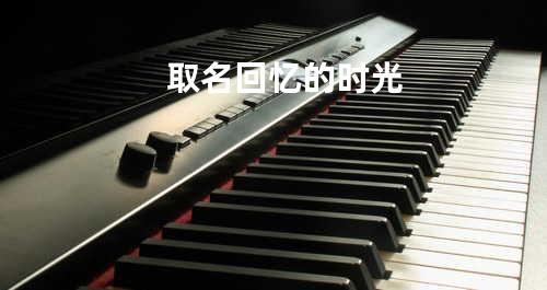 取名回忆的时光
