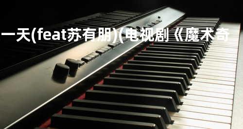 只一天 (feat. 苏有朋)(电视剧《魔术奇缘》插曲)
