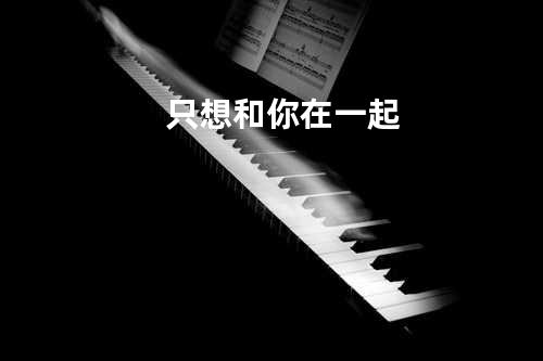 只想和你在一起