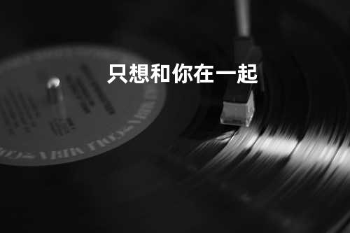 只想和你在一起