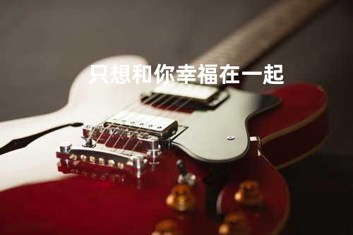 只想和你幸福在一起