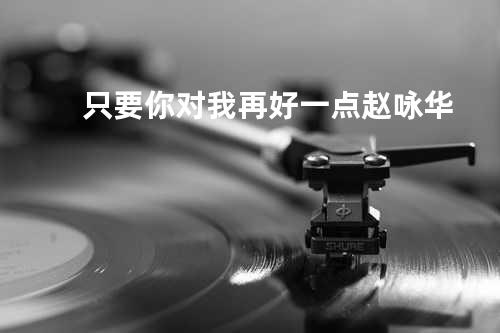 只要你对我再好一点 - 赵咏华