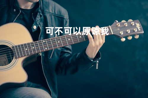 可不可以原谅我