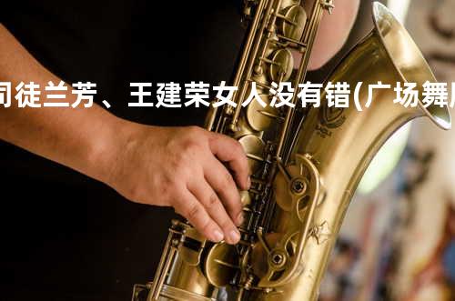 司徒兰芳、王建荣 - 女人没有错 (广场舞版)