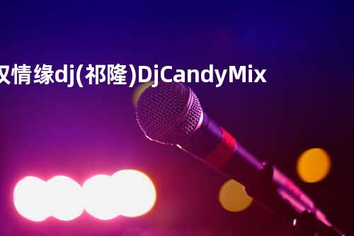 叹情缘dj(祁隆)DjCandy_Mix