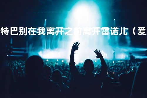 吉特巴 -别在我离开之前离开-雷诺儿(爱无错制作)