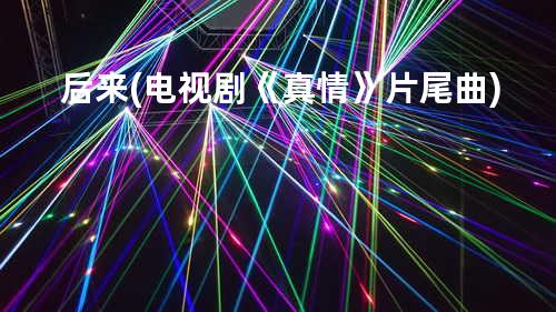 后来 (电视剧《真情》片尾曲)