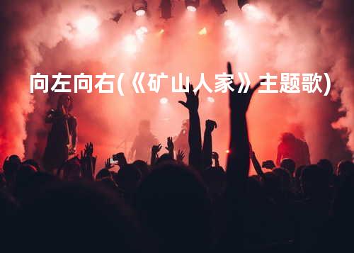 向左向右(《矿山人家》主题歌)