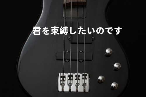 君を束縛したいのです