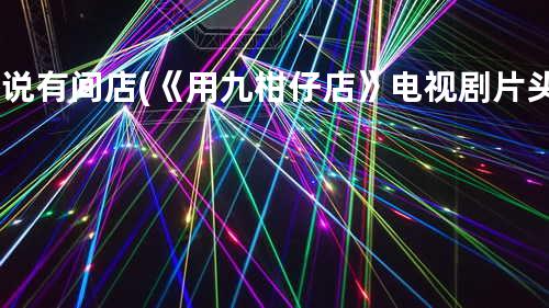 听说有间店 (《用九柑仔店》电视剧片头曲)