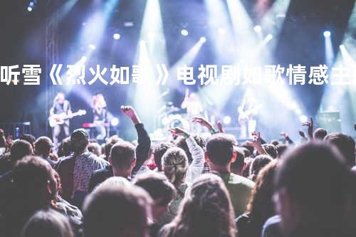 听雪《烈火如歌》电视剧如歌情感主题曲
