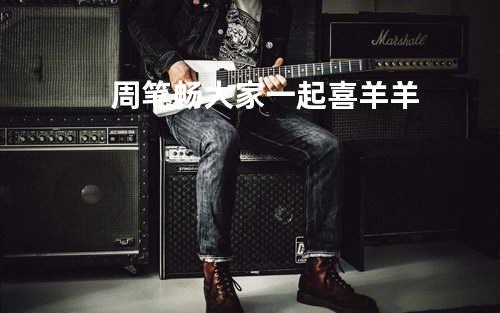周笔畅-大家一起喜羊羊