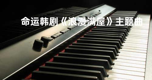 命运 韩剧《浪漫满屋》主题曲