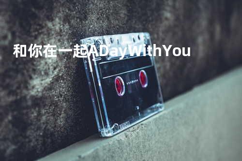 和你在一起 A Day With You