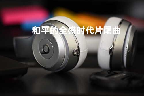 和平的全盛时代片尾曲