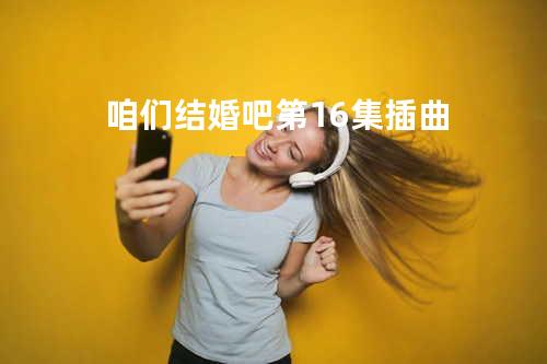 咱们结婚吧第16集插曲
