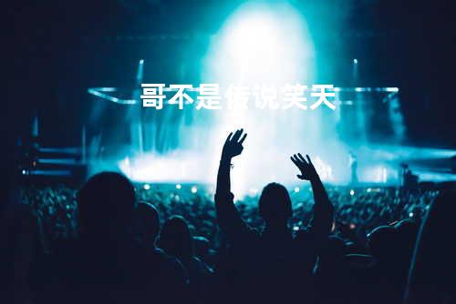 哥不是传说 - 笑天