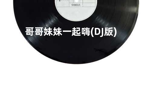 哥哥妹妹一起嗨(DJ版)