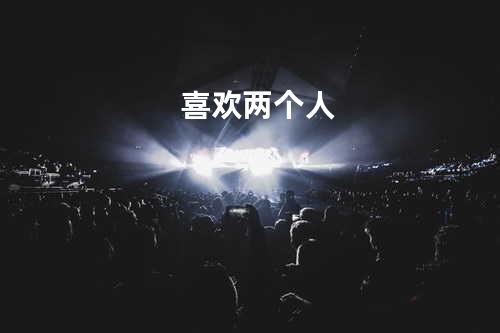 喜欢两个人