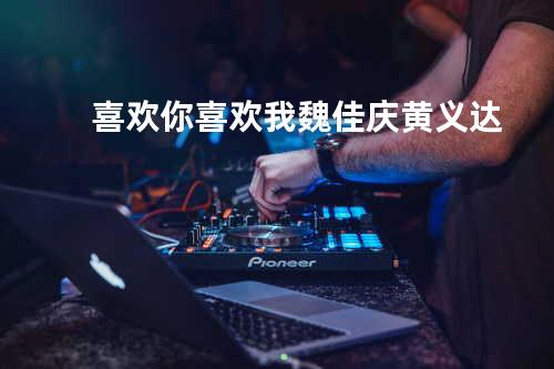 喜欢你 喜欢我 - 魏佳庆/黄义达