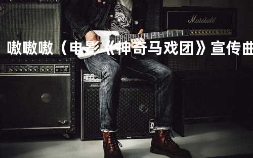 嗷嗷嗷(电影《神奇马戏团》宣传曲)