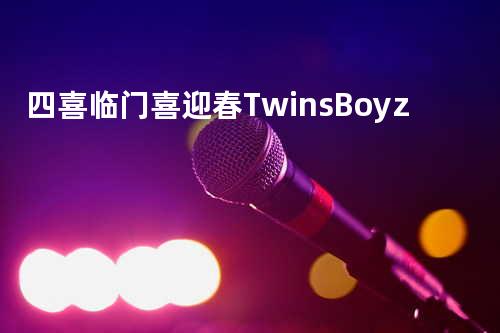 四喜临门喜迎春 - Twins/Boy z