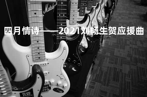 四月情诗——2021刘畅生贺应援曲