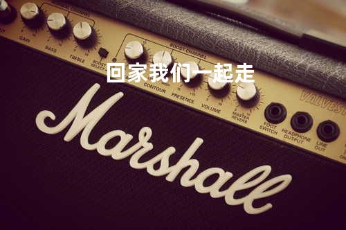 回家我们一起走