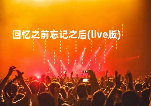 回忆之前忘记之后(live版)