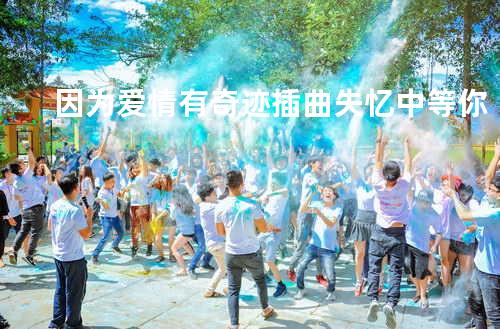 因为爱情有奇迹插曲 失忆中等你