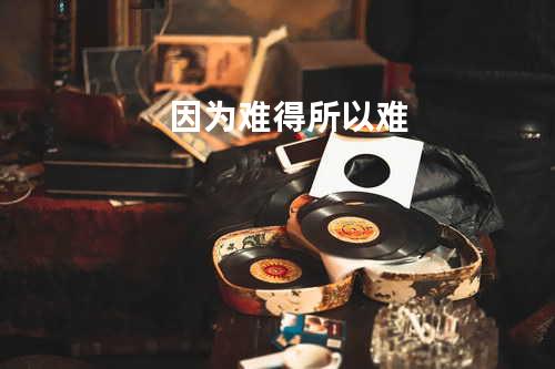 因为难得 所以难