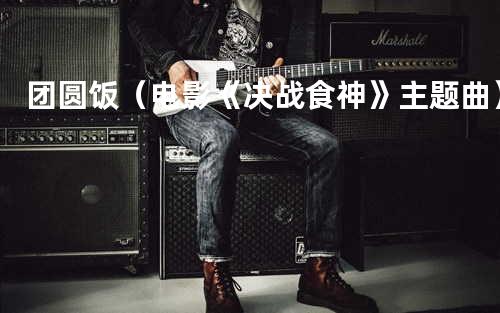 团圆饭(电影《决战食神》主题曲)