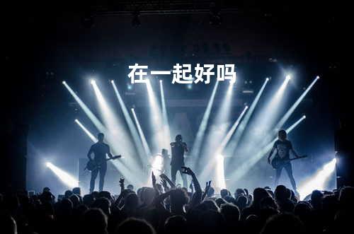 在一起好吗