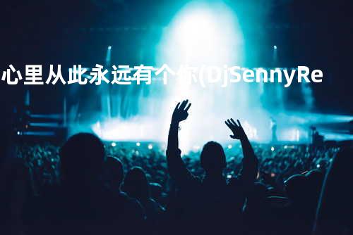 在心里从此永远有个你(DjSenny Remix)