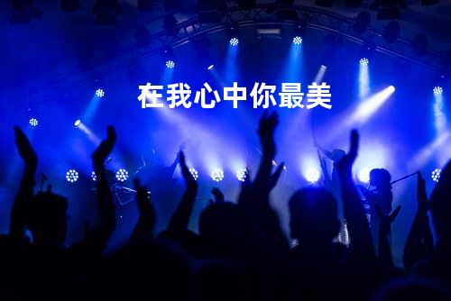 在我心中你最美