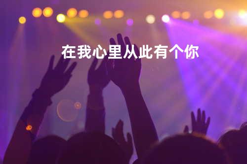 在我心里从此有个你