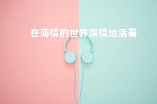 在薄情的世界深情地活着
