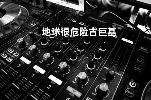 地球很危险 - 古巨基