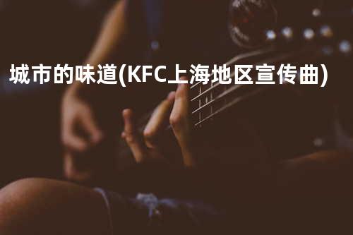 城市的味道(KFC上海地区宣传曲)
