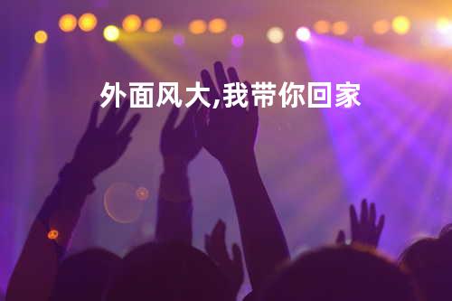 外面风大,我带你回家