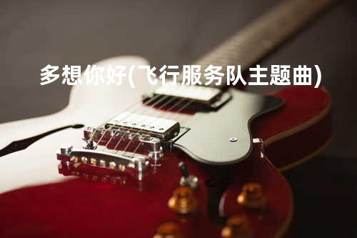 多想你好 (飞行服务队主题曲)