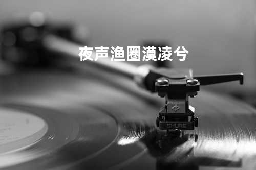夜声 - 渔圈&漠凌兮