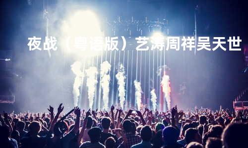 夜战(粤语版) - 艺涛&周祥&吴天世
